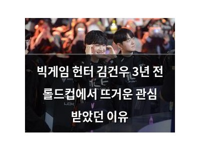 빅게임 헌터 김건우 3년 전 롤드컵에서 뜨거운 관심 받았던 이유