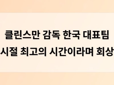클린스만 감독 한국 대표팀 시절 최고의 시간이라며 회상