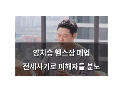 양치승 헬스장 폐업 전세사기로 피해자들 분노