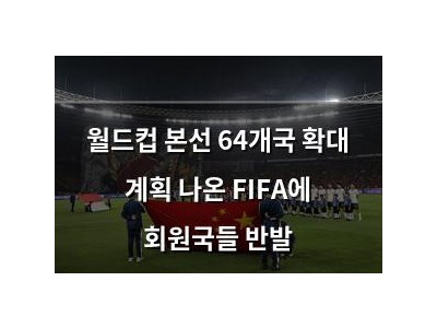 월드컵 본선 64개국 확대 계획 나온 FIFA에 회원국들 반발