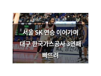 서울 SK 연승 이어가며 대구 한국가스공사 3연패 빠뜨려