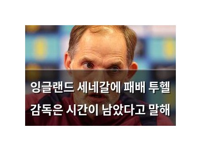 잉글랜드 세네갈에 패배 투헬 감독은 시간이 남았다고 말해
