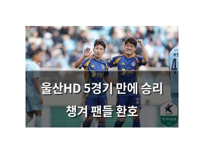 울산HD 5경기 만에 승리 챙겨 팬들 환호