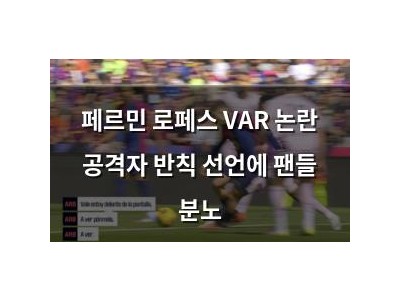 페르민 로페스 VAR 논란 공격자 반칙 선언에 팬들 분노