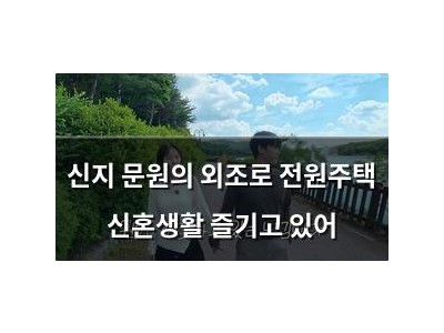 신지 문원의 외조로 전원주택 신혼생활 즐기고 있어