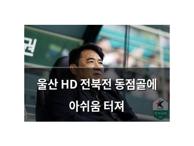 울산 HD 전북전 동점골에 아쉬움 터져