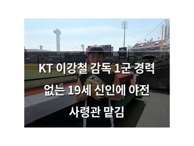 KT 이강철 감독 1군 경력 없는 19세 신인에 야전 사령관 맡김
