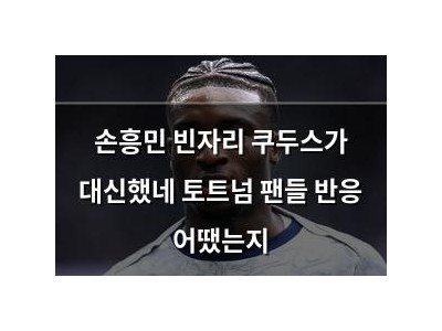 손흥민 빈자리 쿠두스가 대신했네 토트넘 팬들 반응 어땠는지