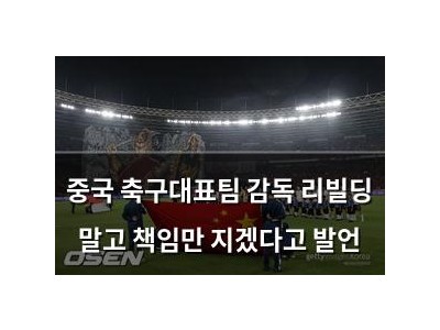 중국 축구대표팀 감독 리빌딩 말고 책임만 지겠다고 발언