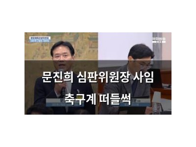 문진희 심판위원장 사임 축구계 떠들썩