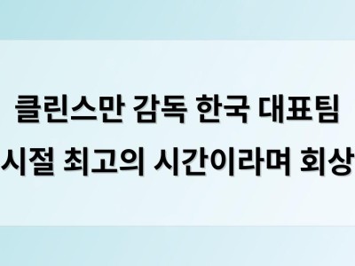 클린스만 감독 한국 대표팀 시절 최고의 시간이라며 회상