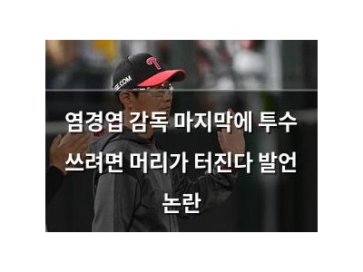 염경엽 감독 마지막에 투수 쓰려면 머리가 터진다 발언 논란