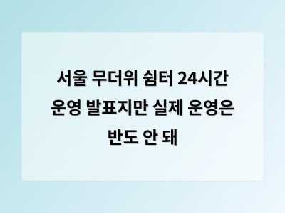 서울시 무더위 쉼터 24시간 운영 발표에 현실은 여전히 열리지 않은 곳이 많아