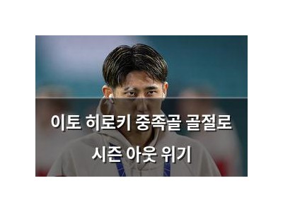 이토 히로키 중족골 골절로 시즌 아웃 위기